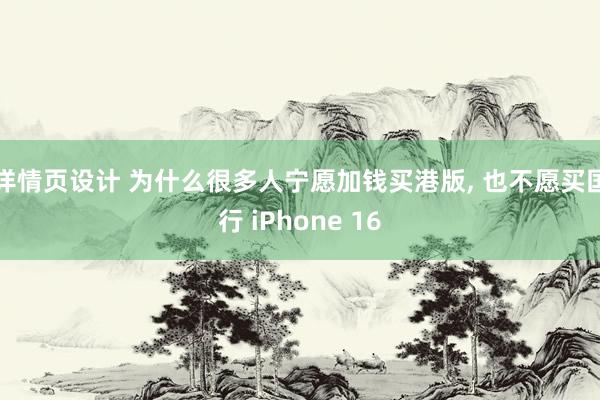 详情页设计 为什么很多人宁愿加钱买港版, 也不愿买国行 iPhone 16