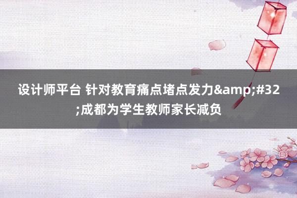 设计师平台 针对教育痛点堵点发力&#32;成都为学生